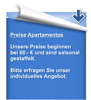 Preise Apartamentos  Unsere Preise beginnen bei 60.- € und sind saisonal gestaffelt.  Bitte erfragen Sie unser  individuelles Angebot.